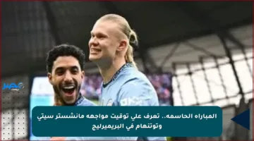 المباراة الحاسمة.. تعرف على توقيت مواجهة مانشستر سيتي وتوتنهام في البريميرليج